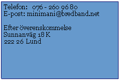 Textruta: Telefon:   076 - 260 96 80E-post: 	minimani@bredband.netEfter verenskommelseSunnanvg 18 K222 26  Lund